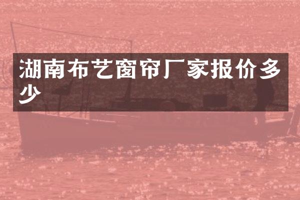 湖南布艺窗帘厂家报价多少