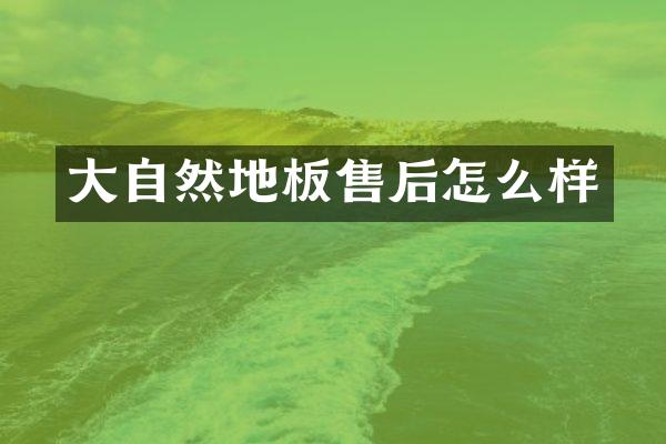 大自然地板售后怎么样
