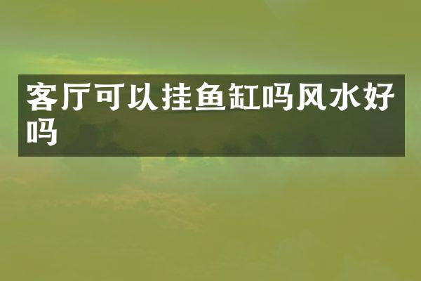 客厅可以挂鱼缸吗风水好吗