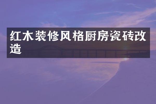 红木装修风格厨房瓷砖改造