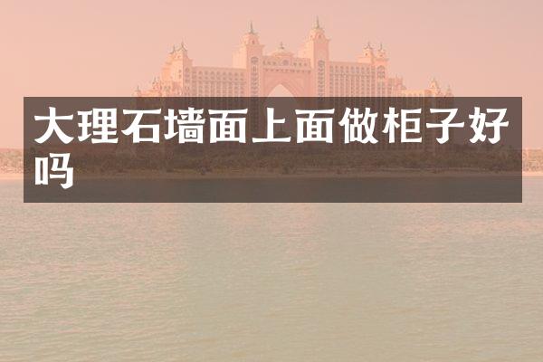 大理石墙面上面做柜子好吗
