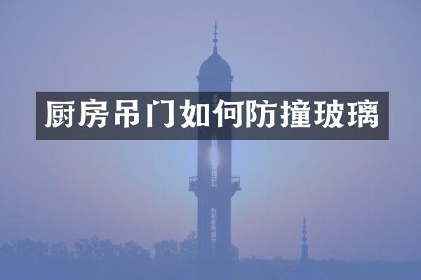 厨房吊门如何防撞玻璃