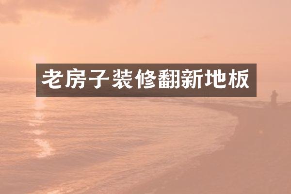 老房子装修翻新地板