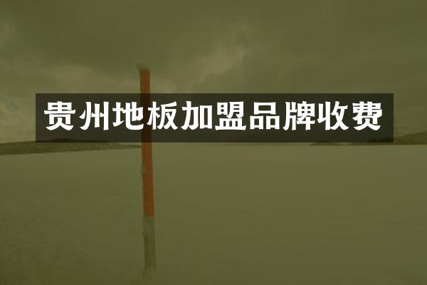 贵州地板加盟品牌收费