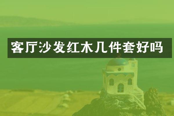 客厅沙发红木几件套好吗
