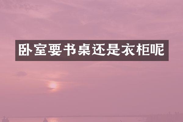 卧室要书桌还是衣柜呢