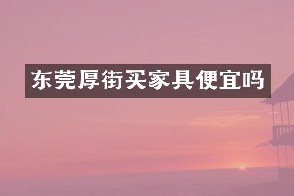 东莞厚街买家具便宜吗
