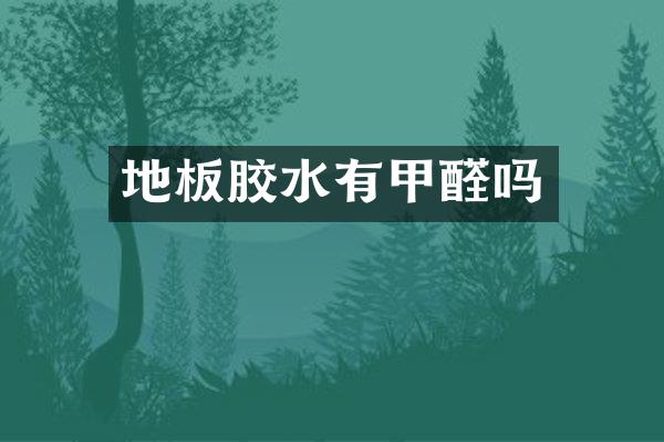 地板胶水有甲醛吗