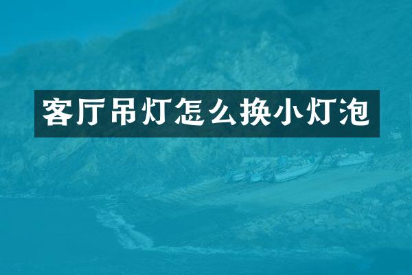 客厅吊灯怎么换小灯泡
