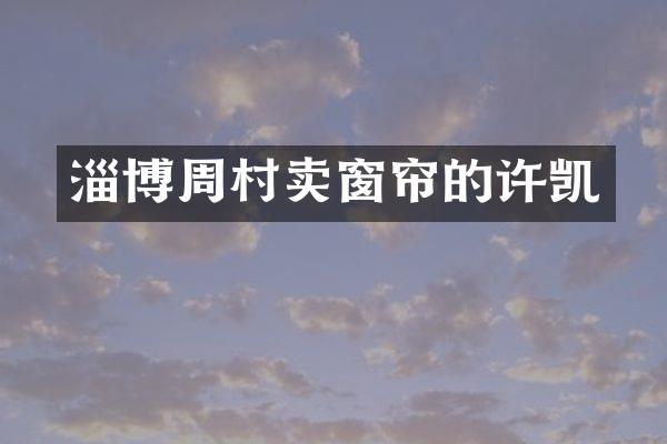 淄博周村卖窗帘的许凯