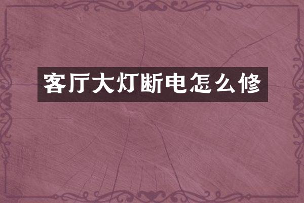 客厅大灯断电怎么修