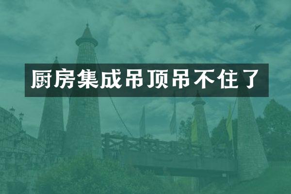 厨房集成吊顶吊不住了