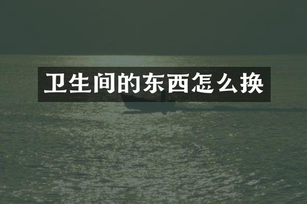 卫生间的东西怎么换