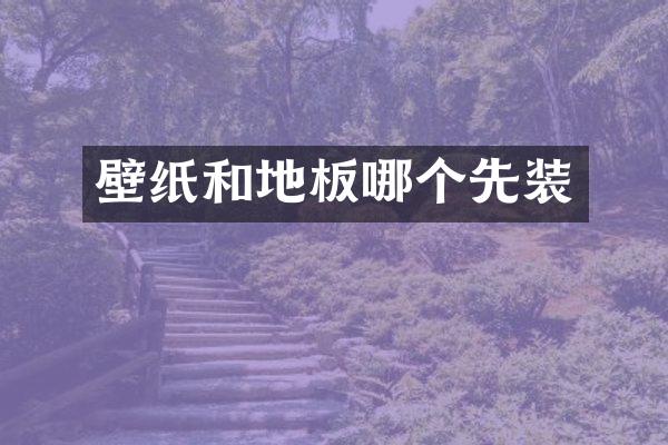 壁纸和地板哪个先装