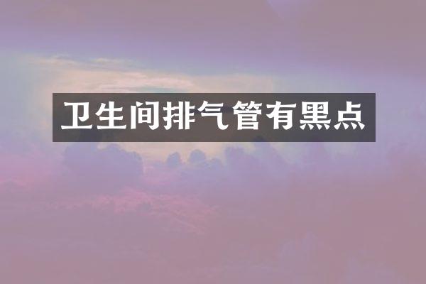 卫生间排气管有黑点