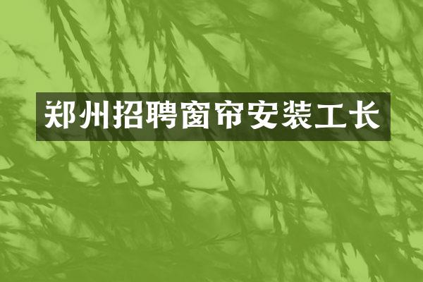 郑州招聘窗帘安装工长