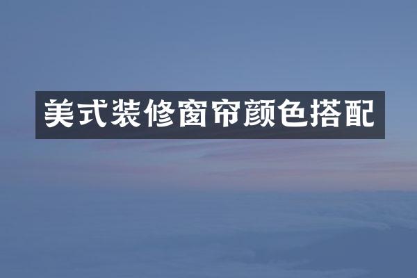美式装修窗帘颜色搭配
