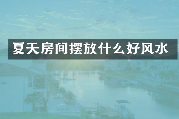 夏天房间摆放什么好风水