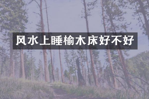 风水上睡榆木床好不好