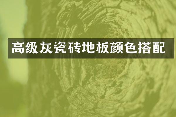 高级灰瓷砖地板颜色搭配