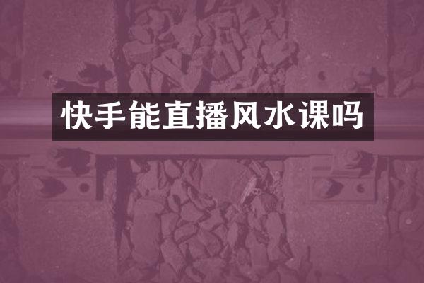 快手能直播风水课吗