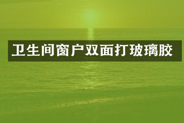卫生间窗户双面打玻璃胶