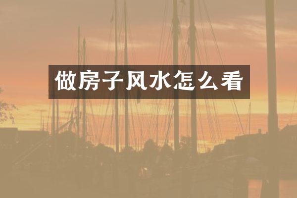 做房子风水怎么看