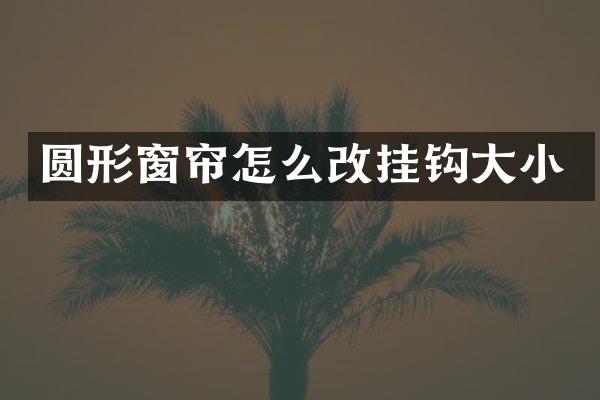 圆形窗帘怎么改挂钩大小