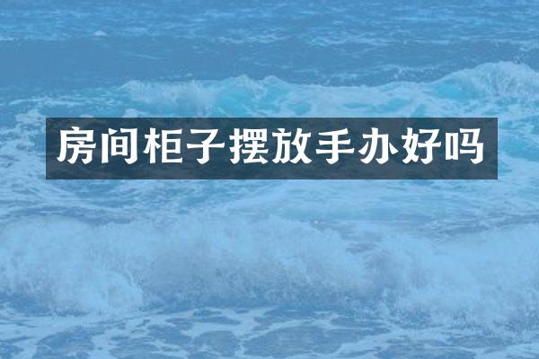 房间柜子摆放手办好吗
