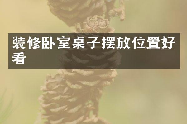 装修卧室桌子摆放位置好看