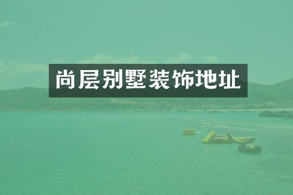 尚层别墅装饰地址