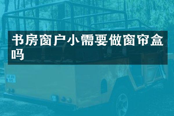 书房窗户小需要做窗帘盒吗