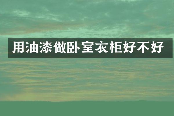 用油漆做卧室衣柜好不好