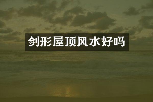 剑形屋顶风水好吗