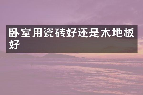 卧室用瓷砖好还是木地板好