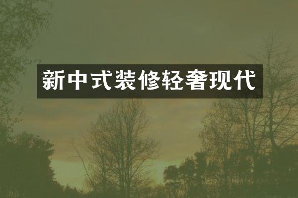 新中式装修轻奢现代
