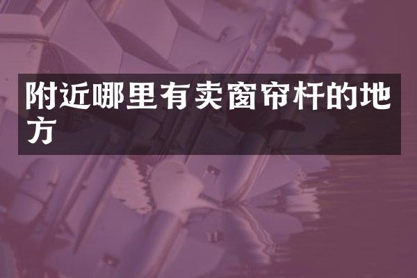 附近哪里有卖窗帘杆的地方