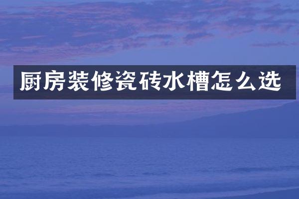 厨房装修瓷砖水槽怎么选