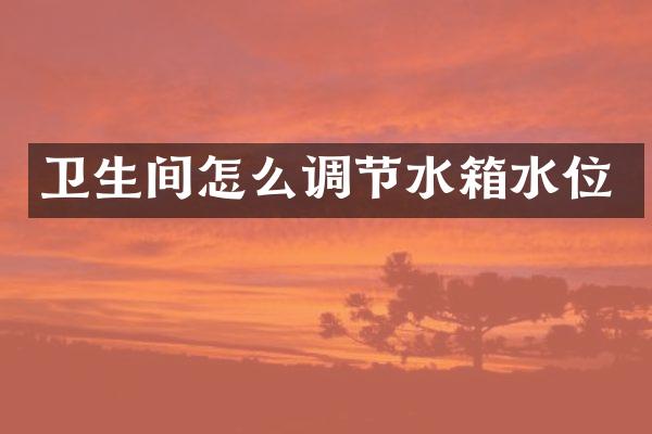 卫生间怎么调节水箱水位