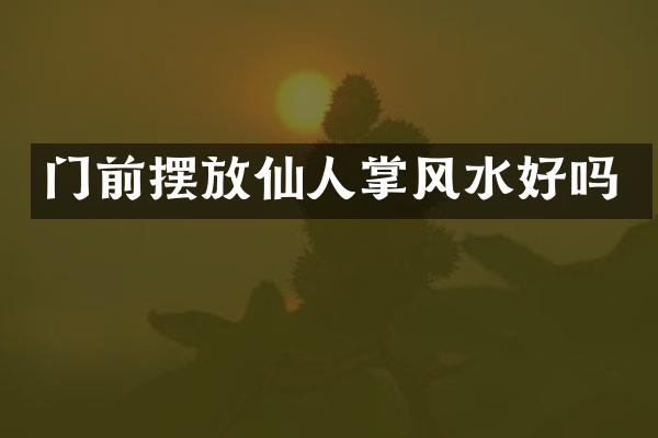 门前摆放仙人掌风水好吗