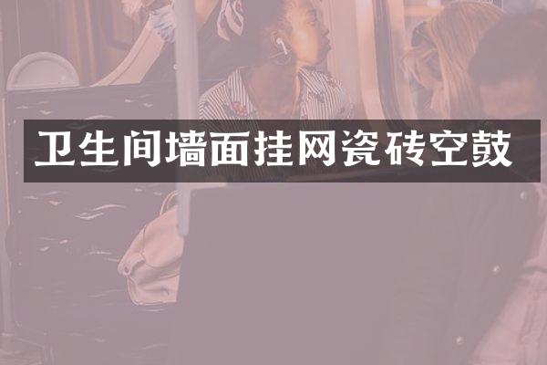 卫生间墙面挂网瓷砖空鼓