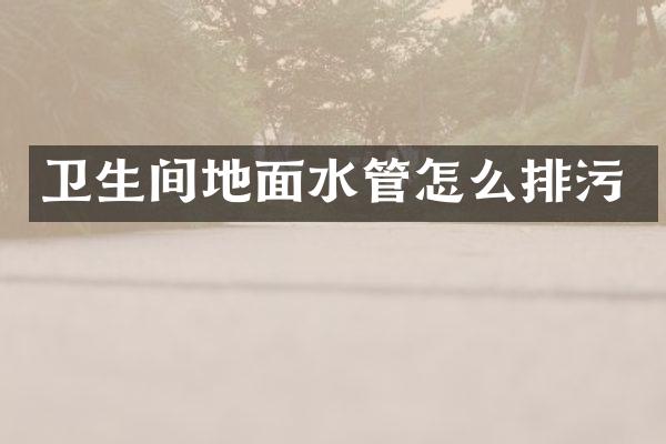卫生间地面水管怎么排污