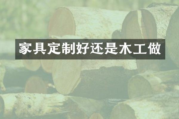 家具定制好还是木工做