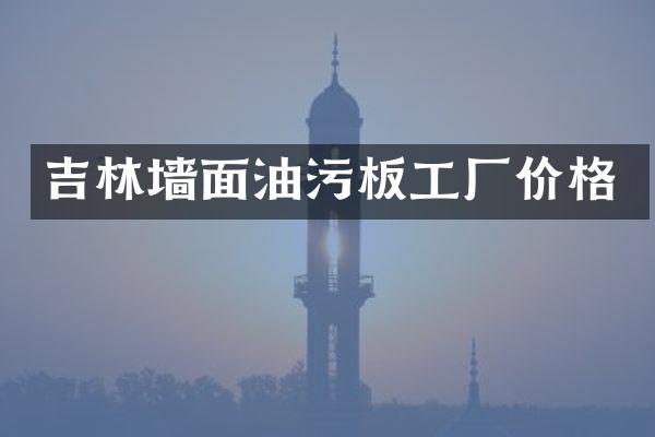 吉林墙面油污板工厂价格