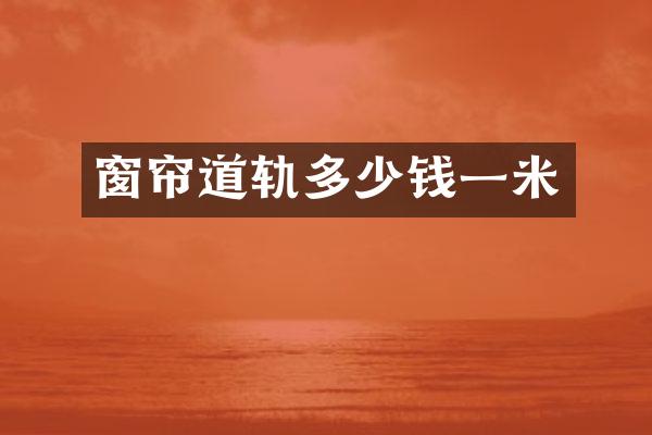 窗帘道轨多少钱一米