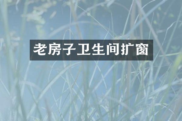 老房子卫生间扩窗