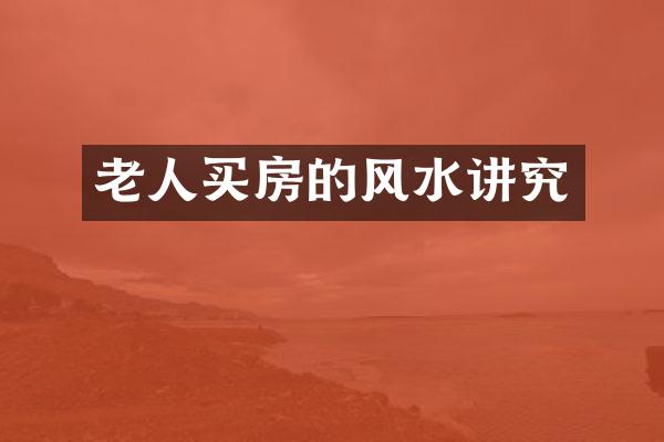 老人买房的风水讲究