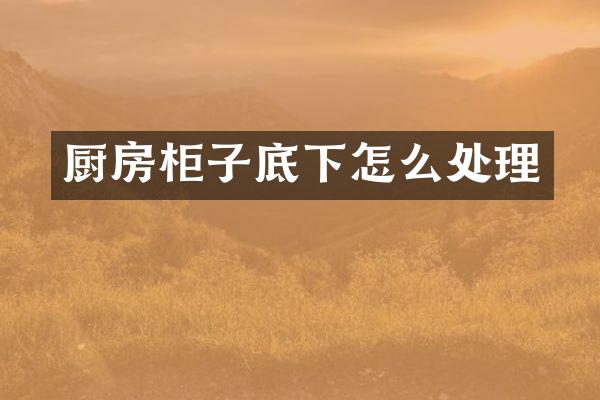 厨房柜子底下怎么处理