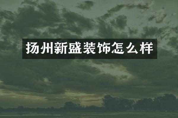扬州新盛装饰怎么样