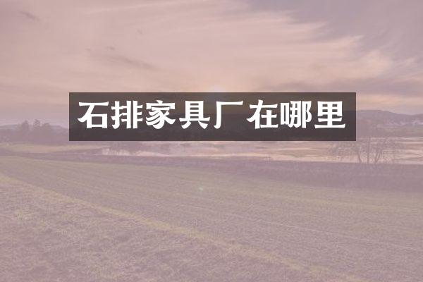 石排家具厂在哪里